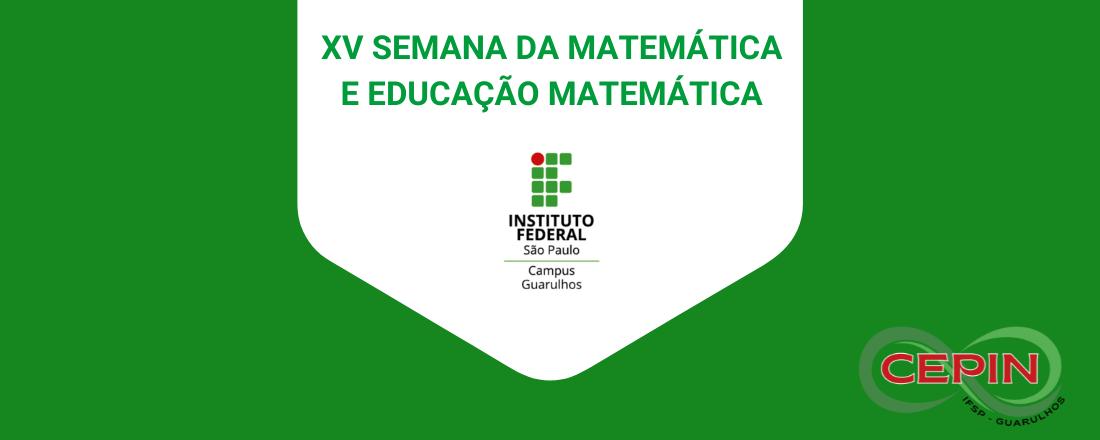 XV Semana da Matemática e Educação Matemática - Matemática: A professora/O professor que queremos nos tornar 