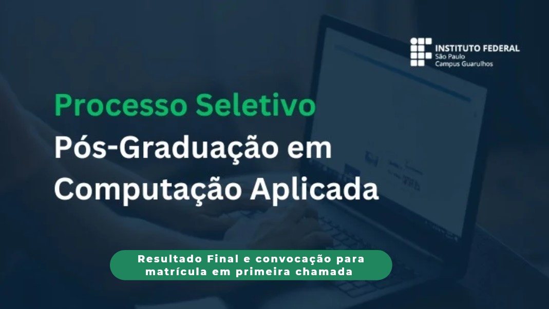Resultado final e convocação para matrícula em primeira chamada do Processo Seletivo para o curso de Pós-graduação Lato Sensu em Computação Aplicada 